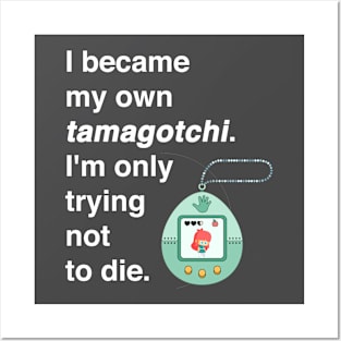 I became my own tamagotchi. I'm only trying not to die. Posters and Art